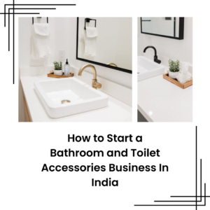 How to Start a Bathroom and Toilet Accessories Business In India