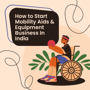 How to Start Mobility Aids & Equipment Business In India