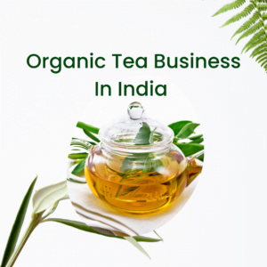 Organic Tea Business In India (Case Study)