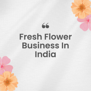 Fresh Flower Business in India(Case Study)