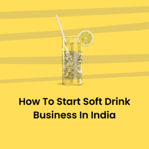 How To Start Soft Drink Business In India?