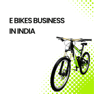 E-Bikes Business In India(Case Study)