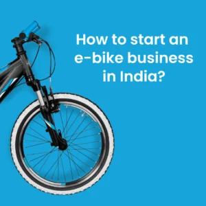 How to start an e-bike business in India?