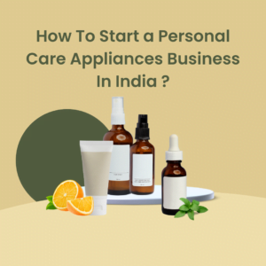 How To Start a Personal Care Appliances Business In India?